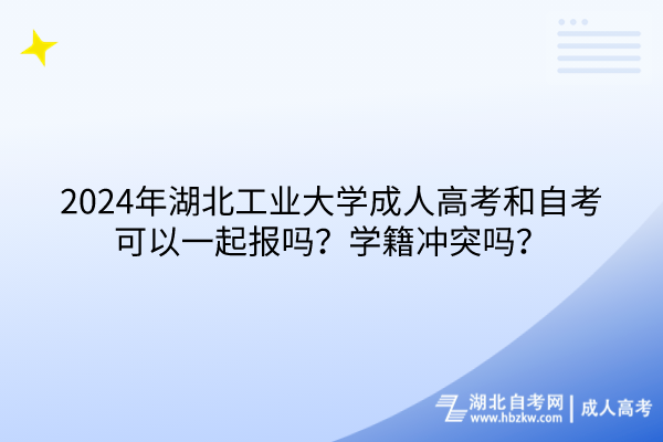 2024年湖北工業(yè)大學(xué)成人高考和自考可以一起報(bào)嗎？學(xué)籍沖突嗎？