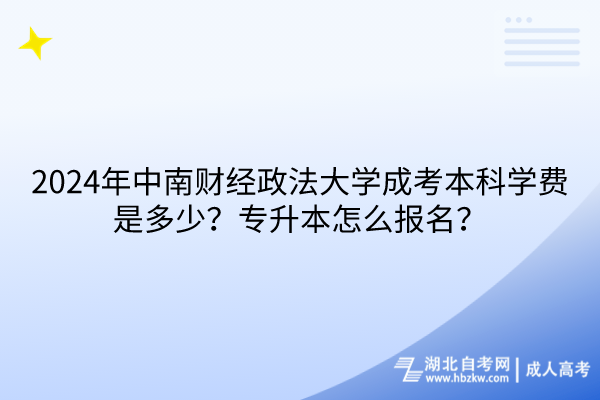 2024年中南財經(jīng)政法大學(xué)成考本科學(xué)費是多少？專升本怎么報名？