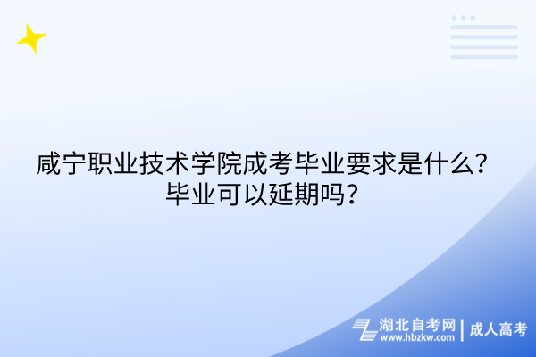 咸寧職業(yè)技術(shù)學(xué)院成考畢業(yè)要求是什么？畢業(yè)可以延期嗎？