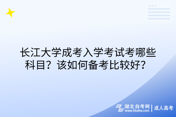 長江大學(xué)成考入學(xué)考試考哪些科目？該如何備考比較好？