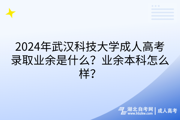 2024年武漢科技大學(xué)成人高考錄取業(yè)余是什么？業(yè)余本科怎么樣？