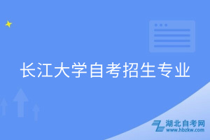 長(zhǎng)江大學(xué)自考招生專業(yè)