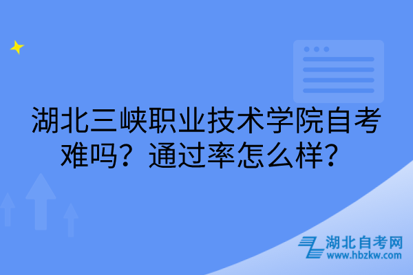 湖北三峽職業(yè)技術(shù)學(xué)院自考難嗎？通過率怎么樣？