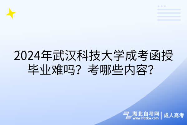 2024年武漢科技大學(xué)成考函授畢業(yè)難嗎？考哪些內(nèi)容？