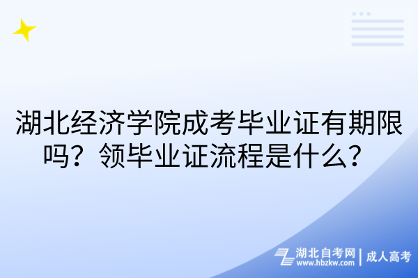 湖北經(jīng)濟(jì)學(xué)院成考畢業(yè)證有期限嗎？領(lǐng)畢業(yè)證流程是什么？