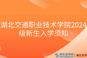 湖北交通職業(yè)技術學院2024級新生入學須知