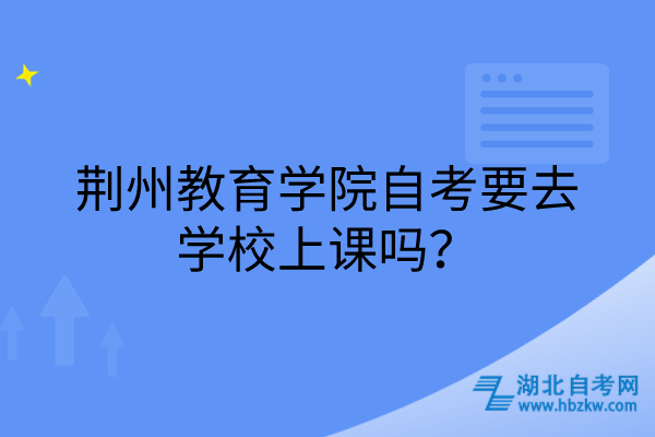 荊州教育學(xué)院自考要去學(xué)校上課嗎？