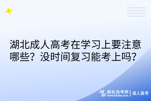 湖北成人高考在學(xué)習(xí)上要注意哪些？沒時(shí)間復(fù)習(xí)能考上嗎？