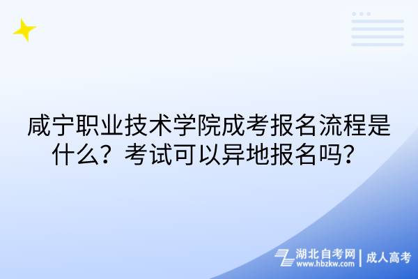 咸寧職業(yè)技術(shù)學(xué)院成考報(bào)名流程是什么？考試可以異地報(bào)名嗎？