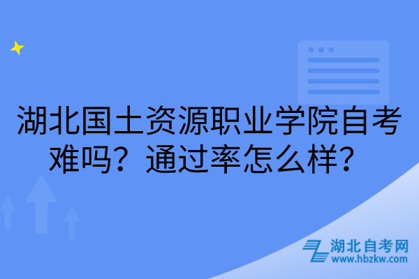 湖北國土資源職業(yè)學(xué)院自考難嗎？通過率怎么樣？