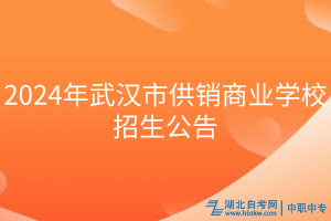 2024年武漢市供銷商業(yè)學(xué)校招生公告