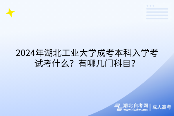 2024年湖北工業(yè)大學(xué)成考本科入學(xué)考試考什么？有哪幾門科目？(1)