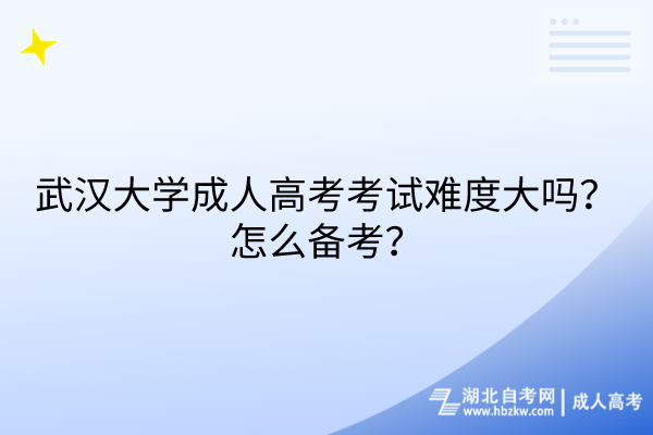 武漢大學成人高考考試難度大嗎？怎么備考？