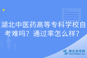 湖北中醫(yī)藥高等?？茖W(xué)校自考難嗎？通過率怎么樣？