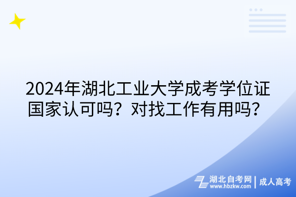 2024年湖北工業(yè)大學(xué)成考學(xué)位證國家認(rèn)可嗎？對找工作有用嗎？