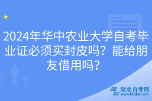 2024年華中農(nóng)業(yè)大學(xué)自考畢業(yè)證必須買封皮嗎？能給朋友借用嗎？