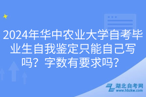 2024年華中農(nóng)業(yè)大學(xué)自考畢業(yè)生自我鑒定只能自己寫嗎？字數(shù)有要求嗎？