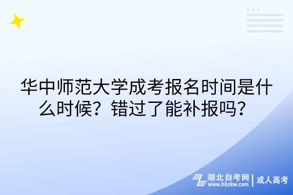 華中師范大學(xué)成考報(bào)名時(shí)間是什么時(shí)候？錯(cuò)過(guò)了能補(bǔ)報(bào)嗎？