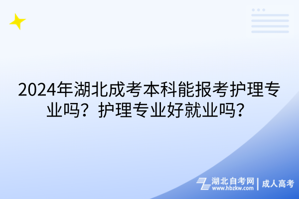 2024年湖北成考本科能報(bào)考護(hù)理專業(yè)嗎？護(hù)理專業(yè)好就業(yè)嗎？