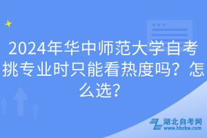 2024年華中師范大學(xué)自考挑專業(yè)時(shí)只能看熱度嗎？怎么選？