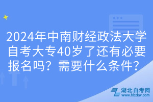 2024年中南財(cái)經(jīng)政法大學(xué)自考大專40歲了還有必要報(bào)名嗎？需要什么條件？