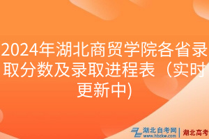 2024年湖北商貿(mào)學(xué)院各省錄取分?jǐn)?shù)及錄取進(jìn)程表（實(shí)時(shí)更新中)