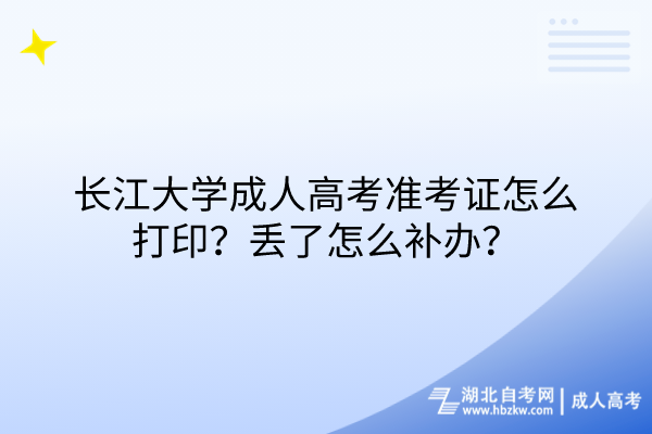 長江大學成人高考準考證怎么打??？丟了怎么補辦？