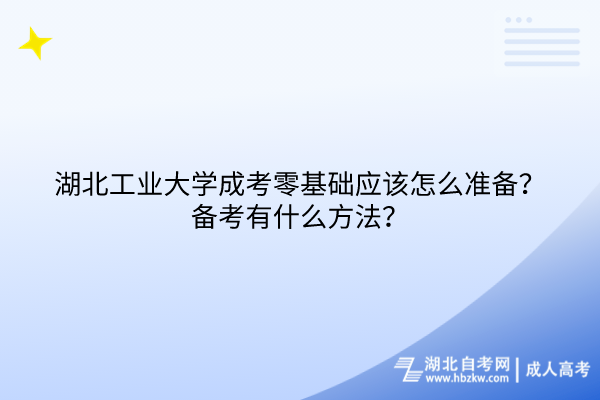 湖北工業(yè)大學成考零基礎應該怎么準備？備考有什么方法？