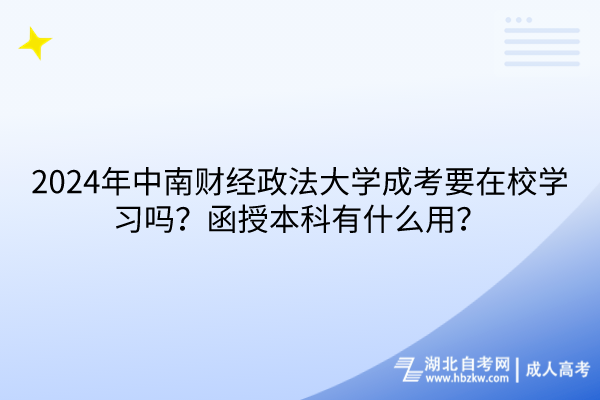 2024年中南財(cái)經(jīng)政法大學(xué)成考要在校學(xué)習(xí)嗎？函授本科有什么用？