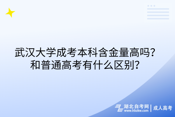 武漢大學(xué)成考本科含金量高嗎？和普通高考有什么區(qū)別？