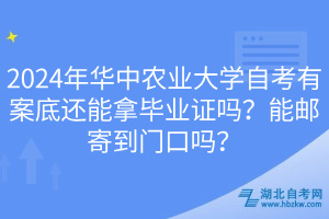 2024年華中農(nóng)業(yè)大學(xué)自考有案底還能拿畢業(yè)證嗎？能郵寄到門口嗎？