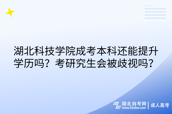 湖北科技學(xué)院成考本科還能提升學(xué)歷嗎？考研究生會被歧視嗎？