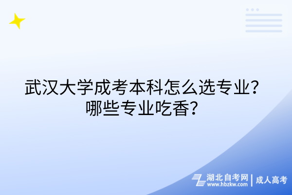 武漢大學(xué)成考本科怎么選專業(yè)？哪些專業(yè)吃香？