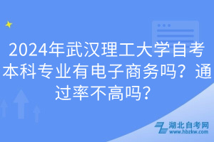 2024年武漢理工大學(xué)自考本科專業(yè)有電子商務(wù)嗎？通過率不高嗎？