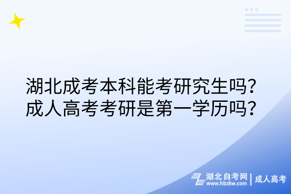 湖北成考本科能考研究生嗎？成人高考考研是第一學(xué)歷嗎？