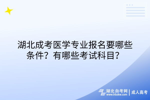 湖北成考醫(yī)學專業(yè)報名要哪些條件？有哪些考試科目？