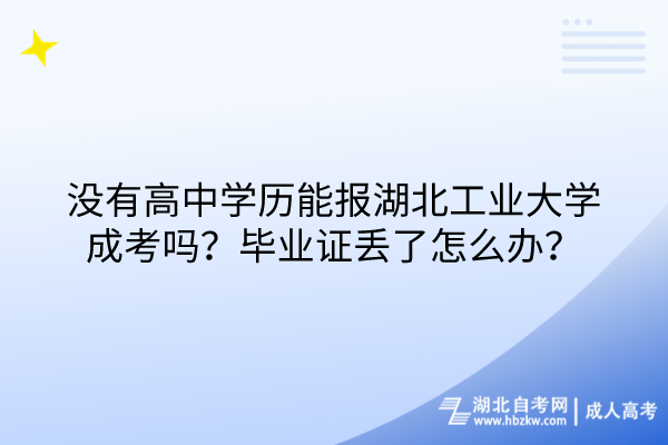 沒有高中學(xué)歷能報湖北工業(yè)大學(xué)成考嗎？畢業(yè)證丟了怎么辦？