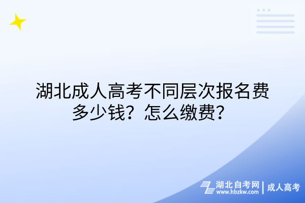 湖北成人高考不同層次報(bào)名費(fèi)多少錢？怎么繳費(fèi)？