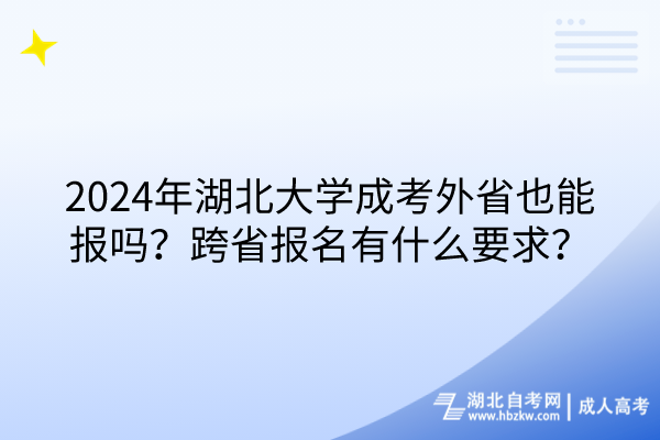 2024年湖北大學(xué)成考外省也能報(bào)嗎？跨省報(bào)名有什么要求？