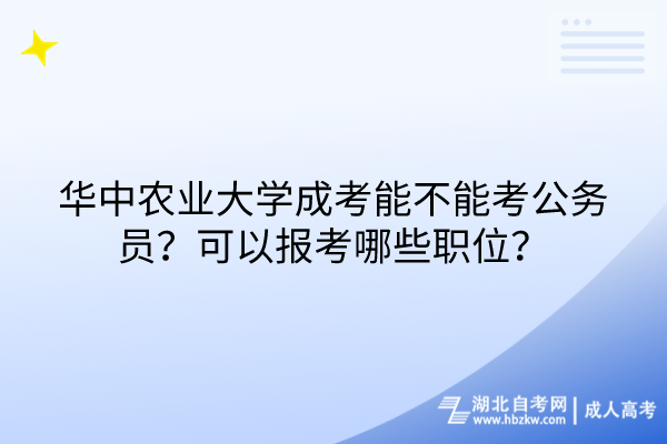 華中農(nóng)業(yè)大學(xué)成考能不能考公務(wù)員？可以報(bào)考哪些職位？