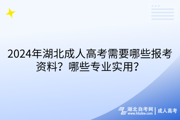 2024年湖北成人高考需要哪些報考資料？哪些專業(yè)實用？