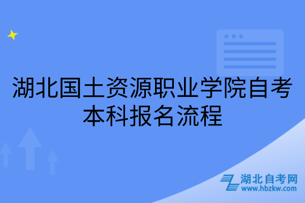 湖北國土資源職業(yè)學(xué)院自考本科報名流程