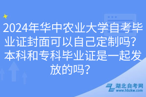 2024年華中農(nóng)業(yè)大學(xué)自考畢業(yè)證封面可以自己定制嗎？本科和?？飘厴I(yè)證是一起發(fā)放的嗎？