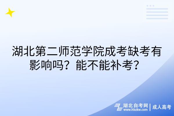 湖北第二師范學(xué)院成考缺考有影響嗎？能不能補(bǔ)考？