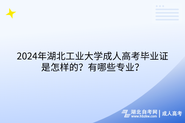 2024年湖北工業(yè)大學(xué)成人高考畢業(yè)證是怎樣的？有哪些專業(yè)？