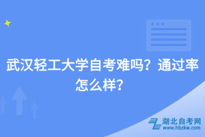武漢輕工大學(xué)自考難嗎？通過率怎么樣？