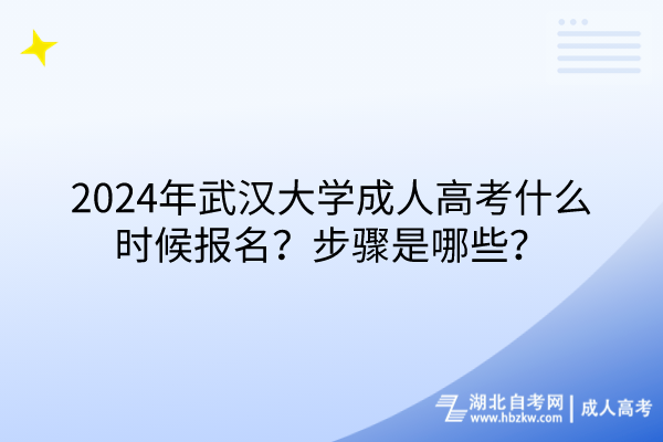 2024年武漢大學成人高考什么時候報名？步驟是哪些？