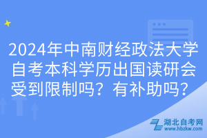 2024年中南財(cái)經(jīng)政法大學(xué)自考本科學(xué)歷出國(guó)讀研會(huì)受到限制嗎？有補(bǔ)助嗎？