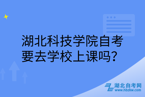 湖北科技學(xué)院自考要去學(xué)校上課嗎？