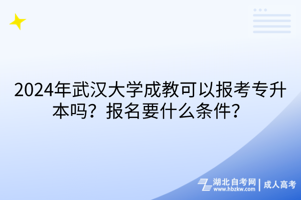 2024年武漢大學(xué)成教可以報(bào)考專升本嗎？報(bào)名要什么條件？